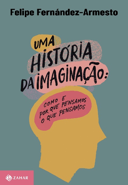 Uma história da imaginação: Como e por que pensamos o que pensamos, de Felipe Fernández-Armesto
